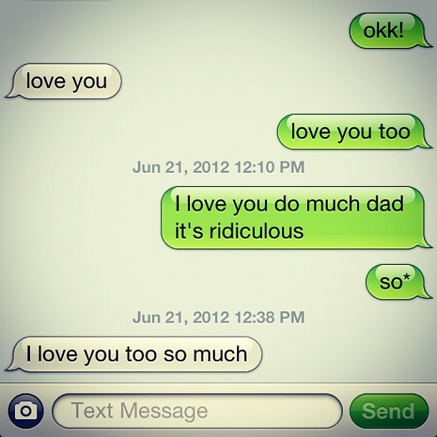 the only thing me and my dad text each other, I love you's ...