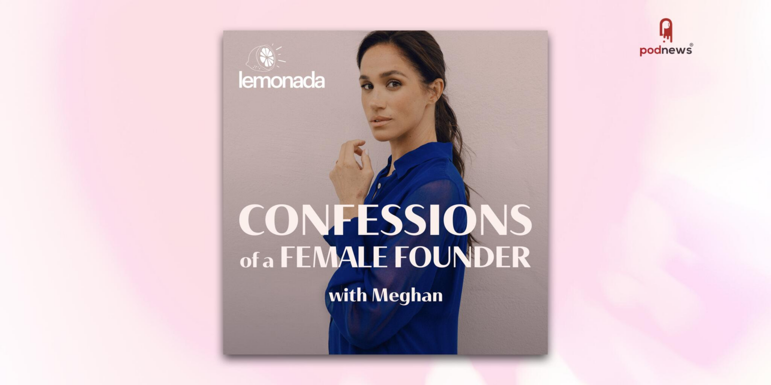Lemonada Media and Meghan, Duchess of Sussex, Announce “Confessions of a Female Founder,” A New Original Podcast