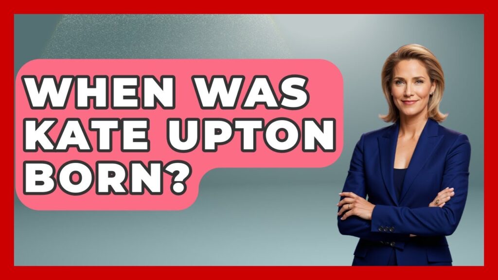 When Was Kate Upton Born? - The Rich And Famous Files