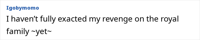 Comment mentioning not fully exacting revenge on the royal family yet, related to Meghan Markle interview roast. Comment mentioning not fully exacting revenge on the royal family yet, related to Meghan Markle interview roast.