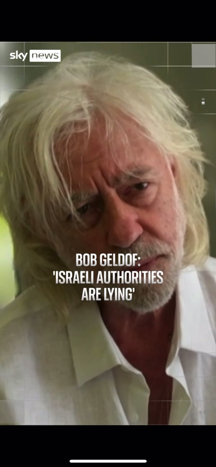 Bob Geldof: "They're lying. [Benjamin] Netanyahu lies, is a liar. The IDF are lying. They're dangling food in front of starving, panicked, exhausted mothers.