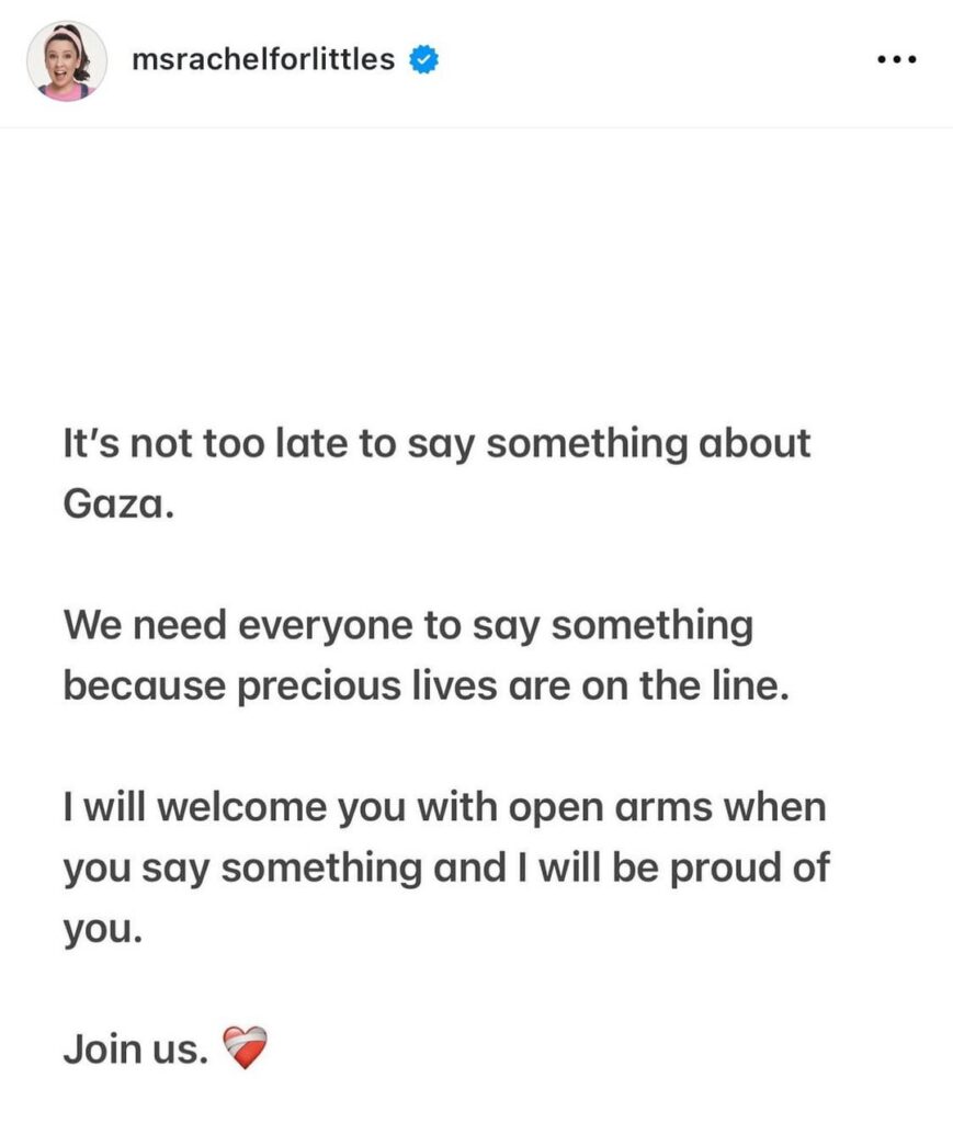 Ms Rachel: “It’s not too late to say something about Gaza. We need everyone to say something because precious lives are on the line. I will welcome you with open arms when you say something and I will be proud of you. Join us. ❤️🩹” Ms Rachel: “It’s not too late to say something about Gaza. We need everyone to say something because precious lives are on the line. I will welcome you with open arms when you say something and I will be proud of you. Join us. ❤️🩹”