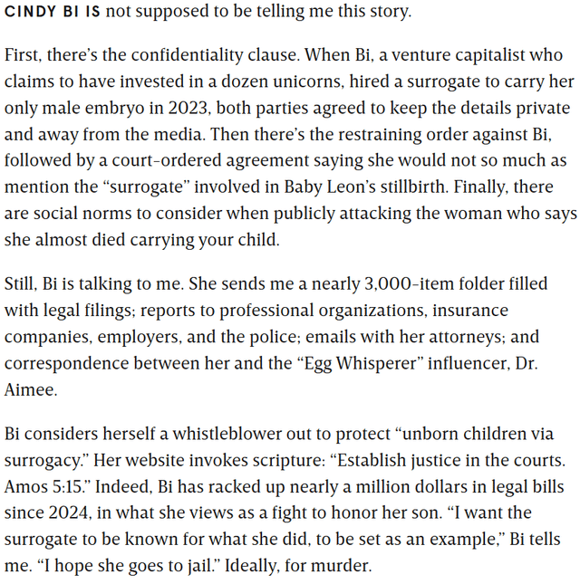 Cindy Bi, a venture capitalist, hired a surrogate to have a baby, when she suffered a miscarriage, Bi set out to destroy her life: "The Baby Died. Whose Fault Is It?. When her son died in utero, a venture capitalist went to extremes to punish her surrogate." - Article by The Wire.