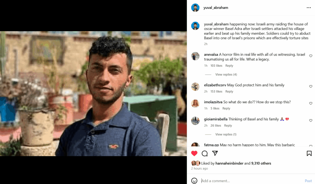 Yuval Abraham, the Israeli co-director of No Other Land, has posted that Basel Adra, the Palestinian co-director of No Other Land, may be being abducted by the Israeli army