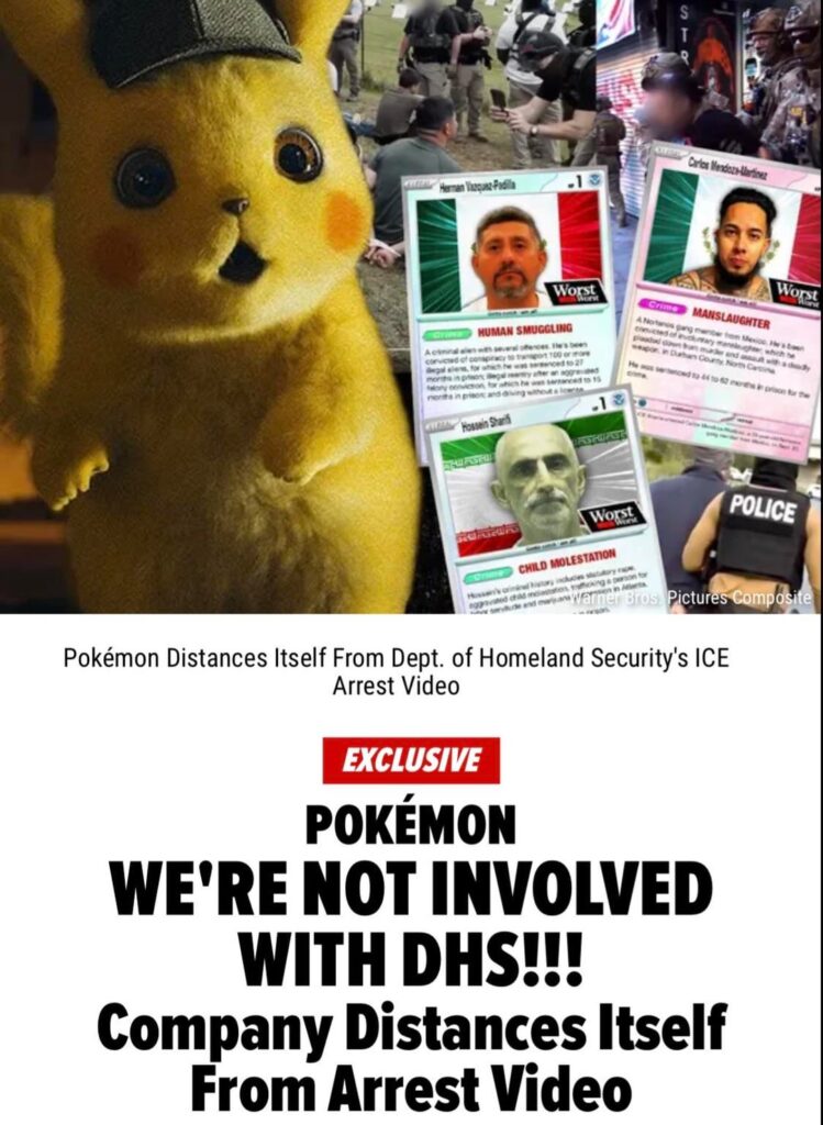 Pokémon Company International has responded to the DHS’s unauthorized use of its imagery & language in a recent video promoting ICE arrests: “Our company was not involved in the creation or distribution of this content, and permission was not granted for the use of our intellectual property."