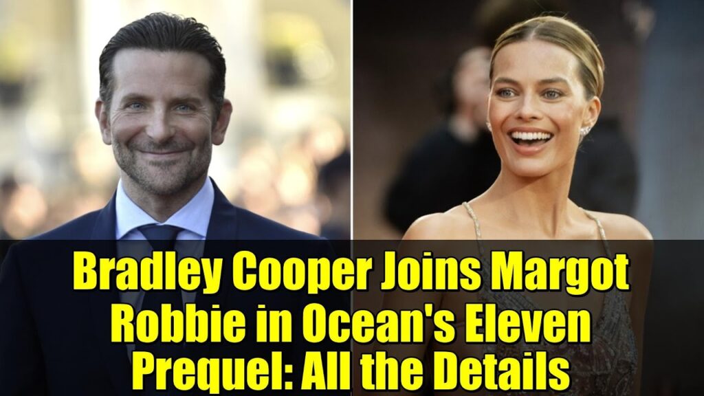 Bradley Cooper Joins Margot Robbie in Ocean’s Eleven Prequel: All the Details Bradley Cooper Joins Margot Robbie in Ocean's Eleven Prequel: All the Details