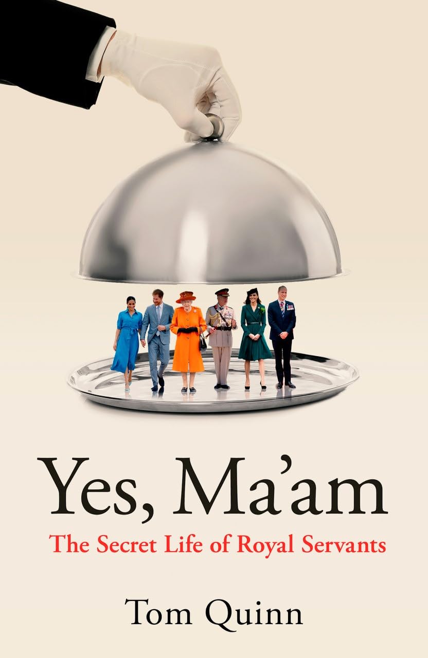 <i>Yes Ma’am: Upstairs Downstairs in the British Royal Family</i>, by Tom Quinn <i>Yes Ma’am: Upstairs Downstairs in the British Royal Family</i>, by Tom Quinn