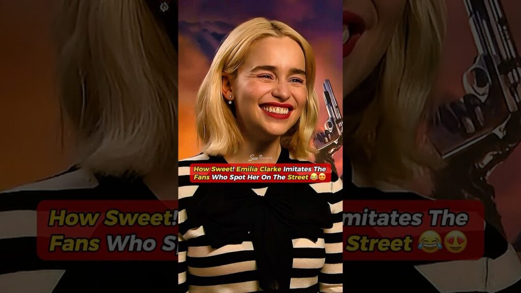 Emilia Clarke’s Funniest Fan Imitations 😆😂
