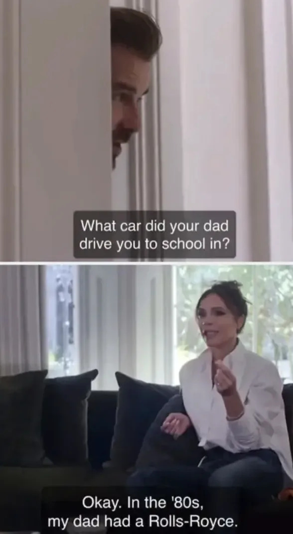 David Beckham and Victoria Beckham are having a conversation. David: "What car did your dad drive you to school in?" and Victoria: "Okay. In the '80s, my dad had a Rolls-Royce."