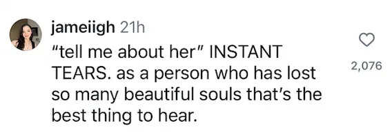 Comment by jameiigh: "tell me about her" INSTANT TEARS. as a person who has lost so many beautiful souls that's the best thing to hear; 2,076 likes