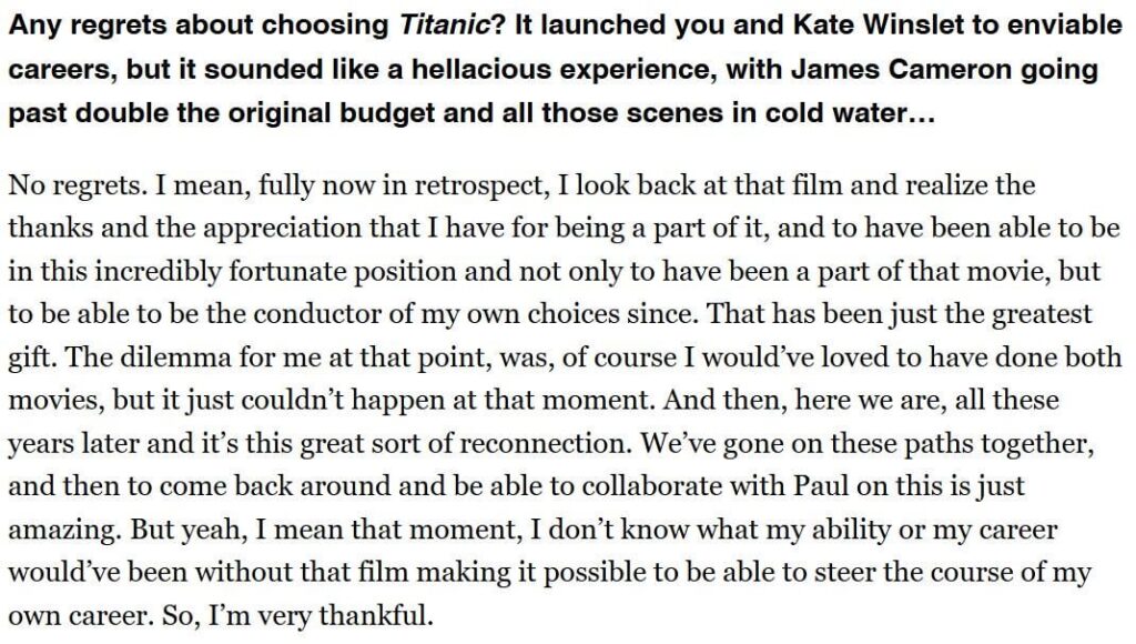 Leonardo DiCaprio on whether he regrets choosing 'Titanic' over 'Boogie Nights': "I don’t know what my ability or my career would’ve been without that film making it possible to be able to steer the course of my own career. So, I’m very thankful."