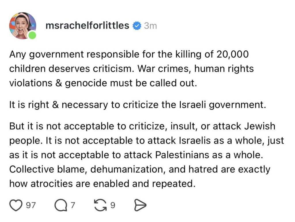 Ms Rachel: War crimes, human rights violations & genocide must be called out. Its right & necessary to criticize the Israeli government. But it is not acceptable to criticize, insult, or attack Jewish people… Collective blame, dehumanization & hatred are exactly how atrocities are enabled & repeated