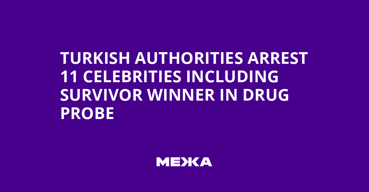 Turkish Authorities Arrest 11 Celebrities Including Survivor Winner in Drug Probe