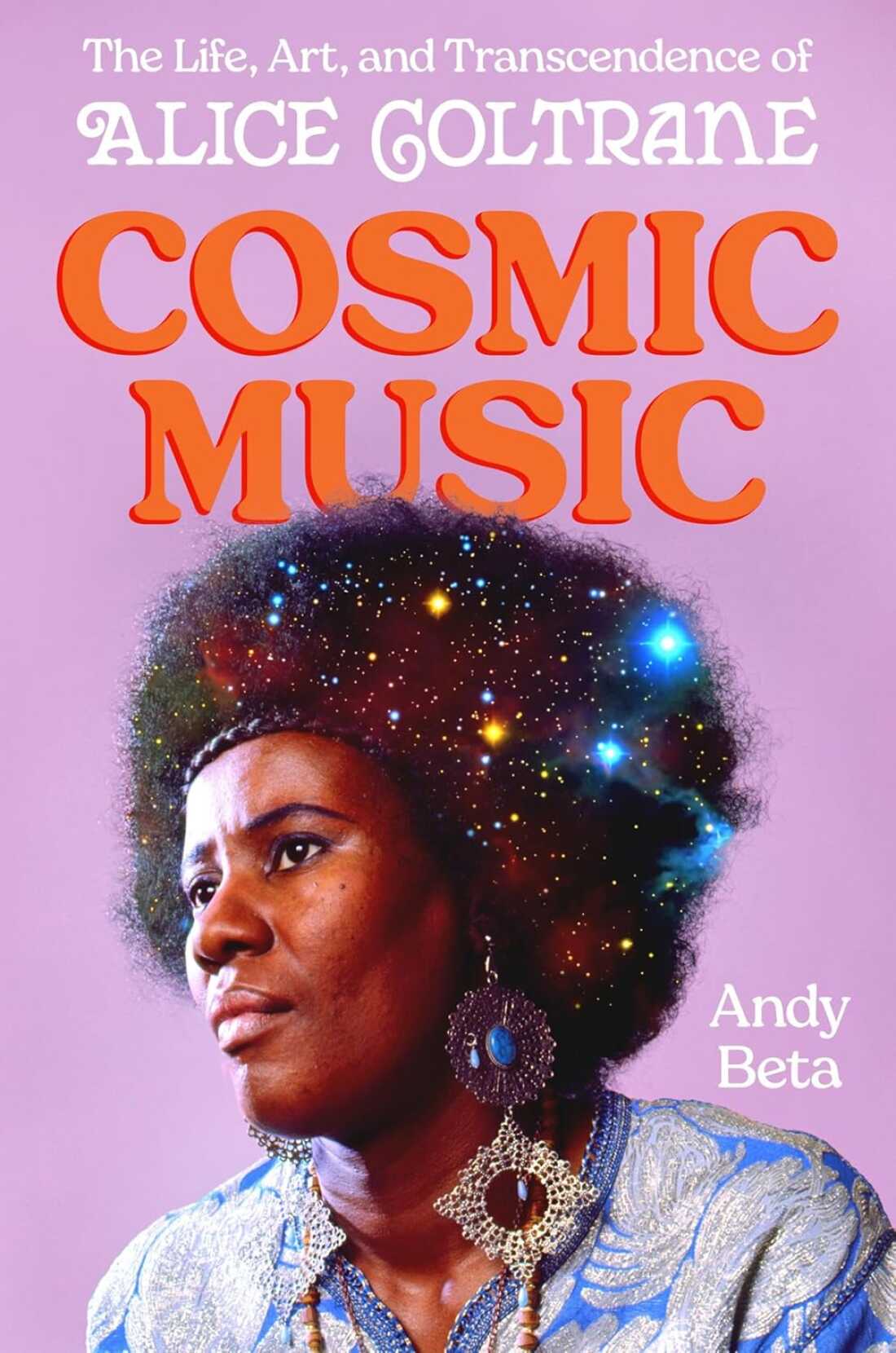 Cosmic Music: The Life, Art, and Transcendence of Alice Coltrane, by Andy Beta