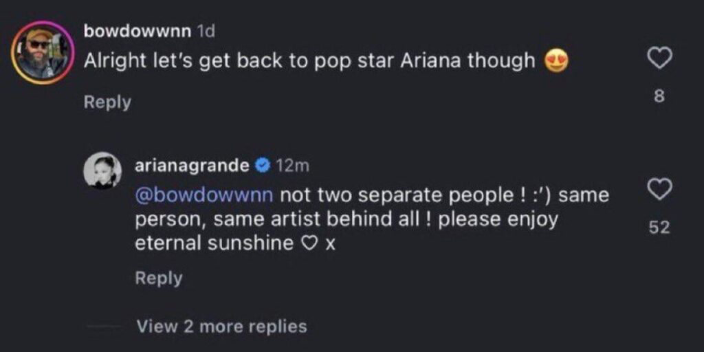 Ariana Grande addresses fan’s get back to pop star Ariana remark: not two separate people !:') same person, same artist behind all! please enjoy eternal sunshine