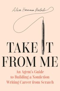 Alia Hanna Habib, Take It from Me: An Agent's Guide to Building a Nonfiction Writing Career from Scratch