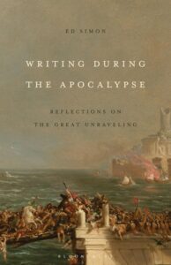 Ed Simon, Writing During the Apocalypse: Reflections on the Great Unraveling