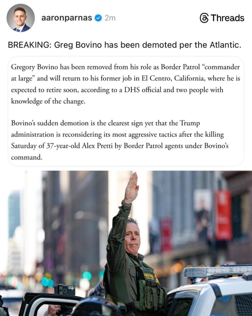 Greg Bovino has been demoted, following the murder of Alex Pretti by ICE agents under his command. Removed as Border Patrol “commander at large,” he will be sent back to his old post in El Centro, California, where he’s expected to retire soon.