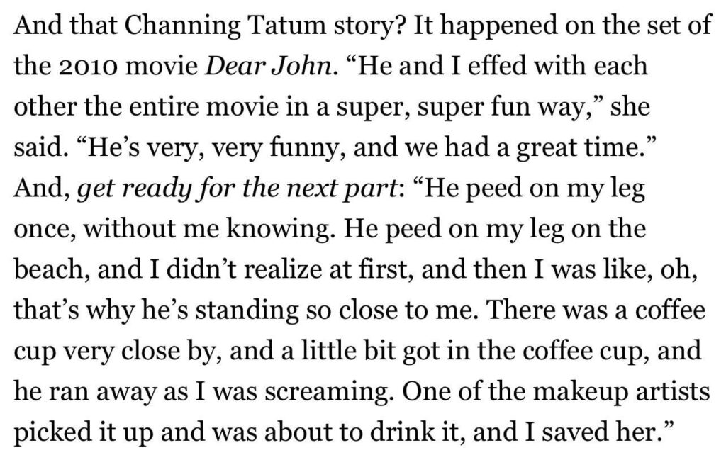 Channing Tatum thought it was appropriate to pee on Amanda Seyfried as a joke while filming Dear John. He was around 29 years old at the time.