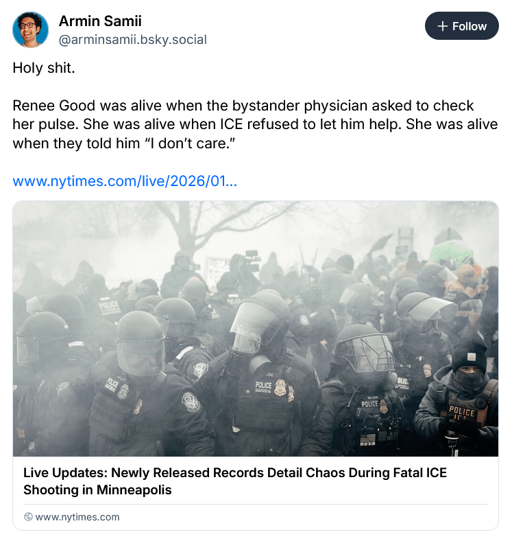 Renee Good was still alive for nearly 20 minutes after being shot. When the bystander physician asked to check her pulse. She was alive when ICE refused to let him help. She was alive when they told him “I don’t care.”