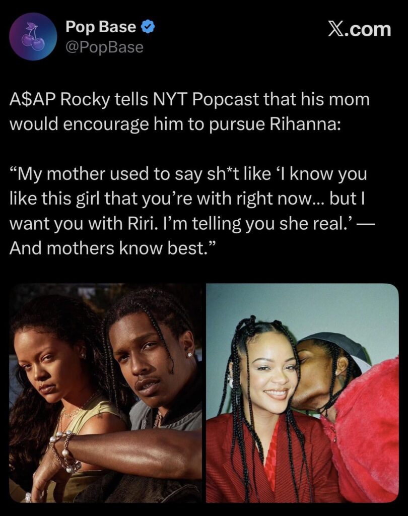 A$AP Rocky tells NYT Popcast that his mom would encourage him to pursue Rihanna: “My mother used to say shit like ‘I know you like this girl that you’re with right now… but I want you with Riri. I’m telling you she real.’ — And mothers know best.”