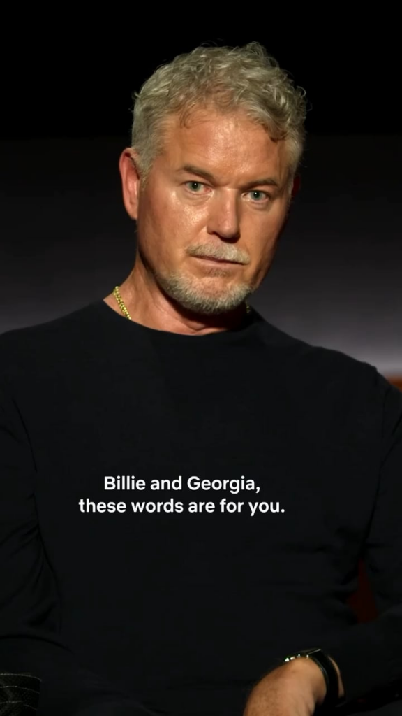 Eric Dane’s last message and words of wisdom to his daughters, Billie and Georgia. Eric Dane's last message and words of wisdom to his daughters, Billie and Georgia.