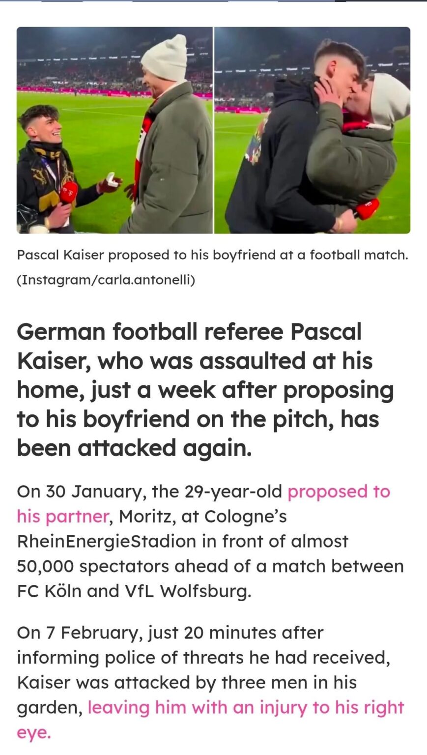 The German referee that proposed to his boyfriend on the pitch, Pascal Kaiser, has been attacked a second time. He was supposed to be under police protection, however, they showed up 30 minutes after the attack.