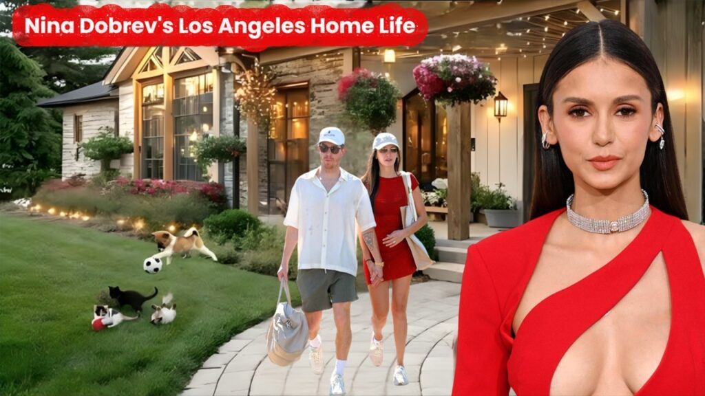 Inside Nina Dobrev’s Dream Los Angeles Home | Luxury Lifestyle & Private Life Revealed