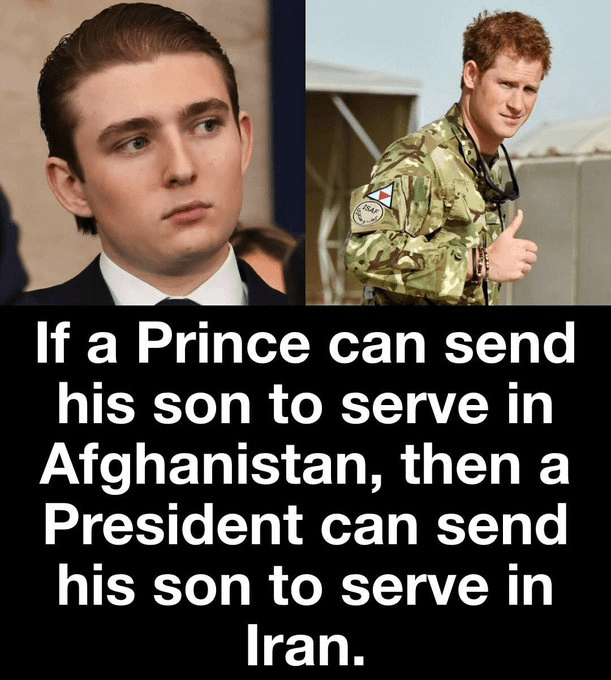 King Charles sent Harry to fight in Afghanistan, shouldn't Trump send Barron to fight in Iran?