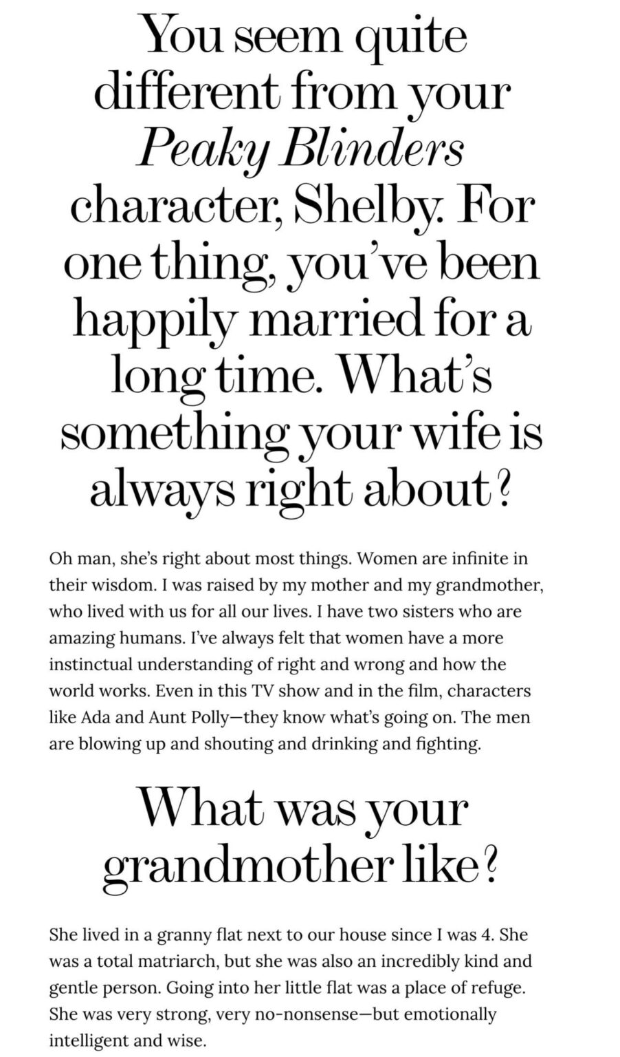 Cillian Murphy: “Women are infinite in their wisdom. I was raised by my mother and my grandmother, who lived with us for all our lives. I have two sisters who are amazing humans. I've always felt that women have a more instinctual understanding of right and wrong and how the world works.”