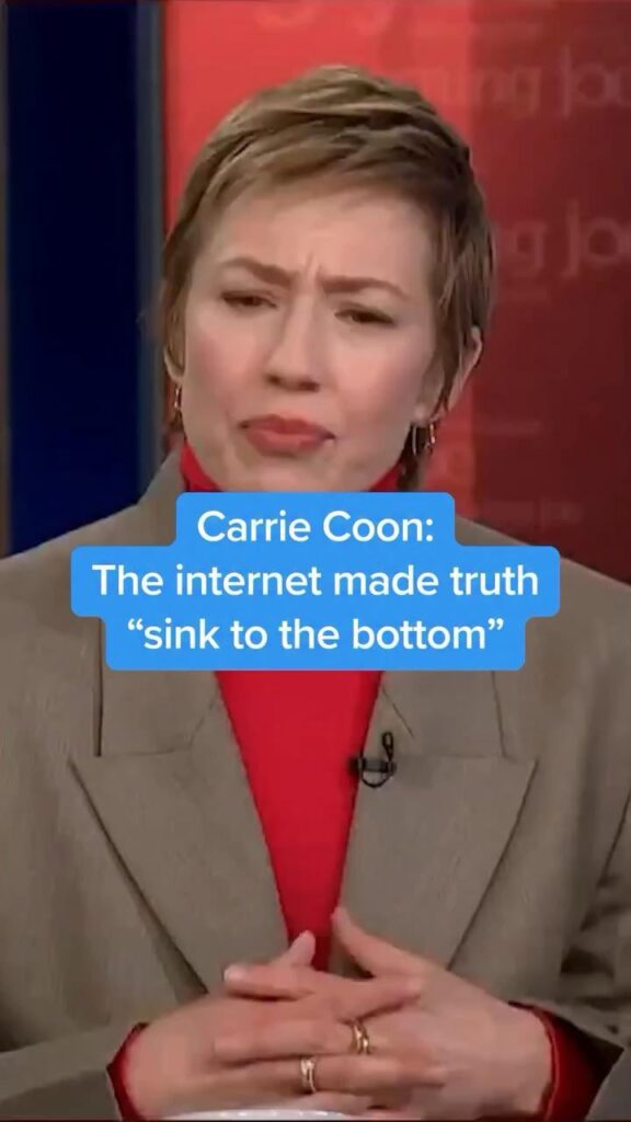 Carrie Coon on how the internet made truth ‘sink to the bottom’: “Part of our population believes that 1% of immigrants are inflicting financial pain on them, or 1% of trans people are the source of their troubles, when in fact, 1% of the population are billionaires who are controlling everything.”