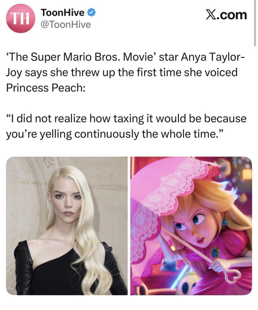Anya Taylor-Joy states that she threw up when she voiced Princess Peach: “I did not realize how taxing it would be because you’re yelling continuously the whole time.”