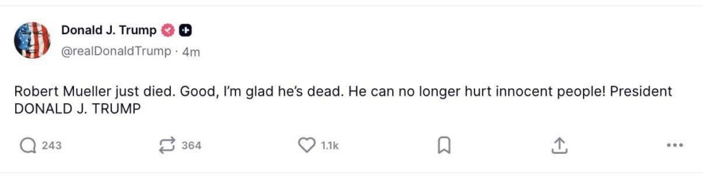 Donald Trump says he’s “glad” that Robert Mueller, former FBI Director and Special Counsel into Russian interference in the 2016 election, is dead: “He can no longer hurt innocent people.”