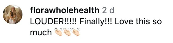 Comment from florawholehealth: "LOUDER!!!!! Finally!!! Love this so much" with clapping emojis