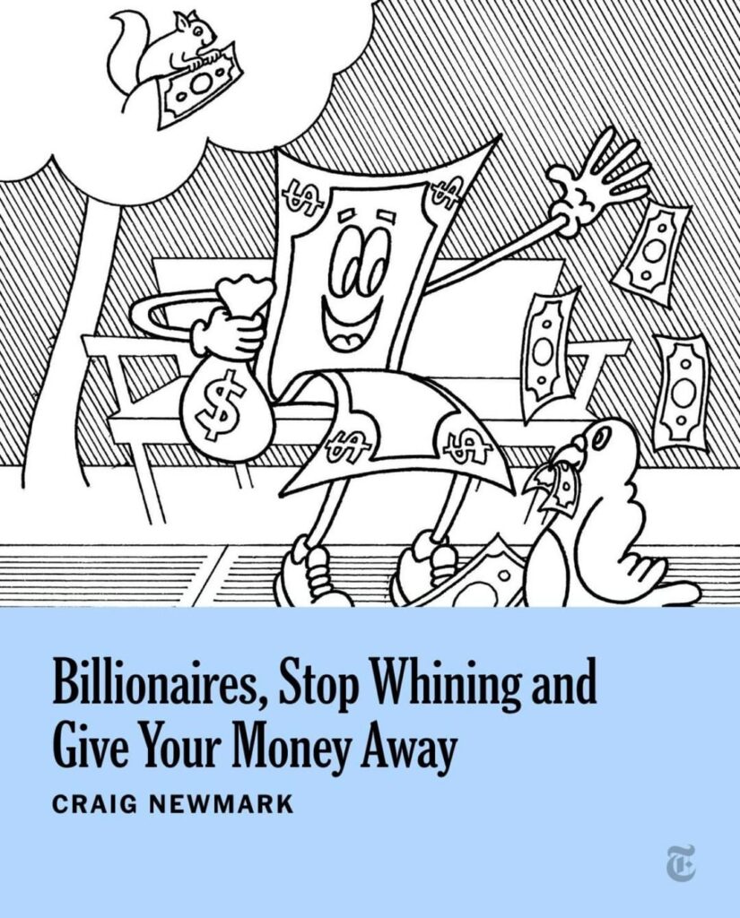 Craig Newmark made hundreds of millions of dollars after founding the website Craigslist in the mid-1990s. "That's too much money for anyone to have, so l'm giving most of it away to people and causes that need it.” (New York Times)