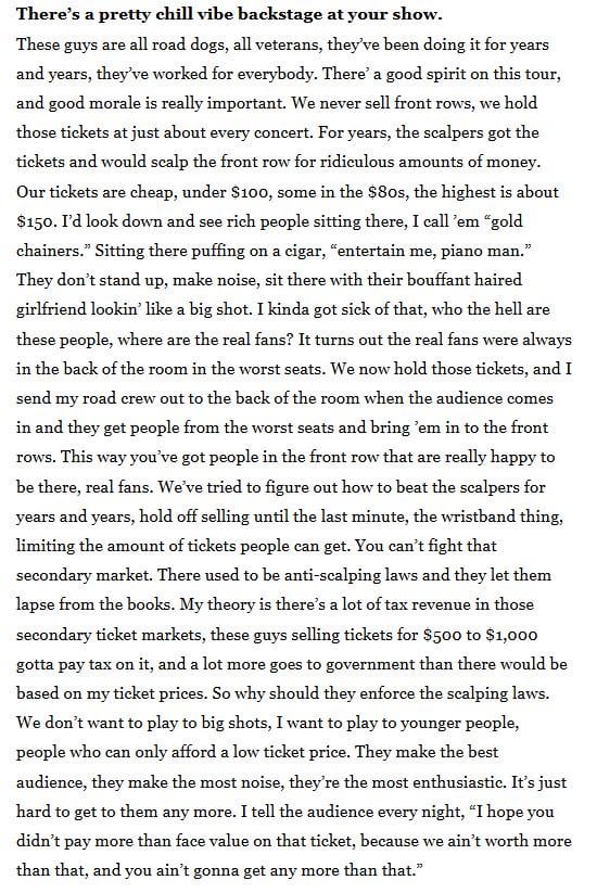 Billy Joel on why he holds front row tickets at his concerts: "It turns out the real fans were always in the back of the room in the worst seats. We now hold those tickets, and I send my crew out to the back of the room when the audience comes in and they get them and bring ’em in to the front row"