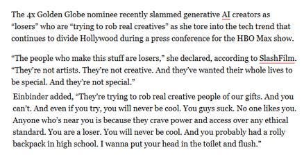 Hannah Einbinder on AI creators: "You guys suck. No one likes you. Anyone who’s near you is because they crave power and access over any ethical standard. You are a loser. You will never be cool. And you probably had a rolly backpack in high school. I wanna put your head in the toilet and flush."