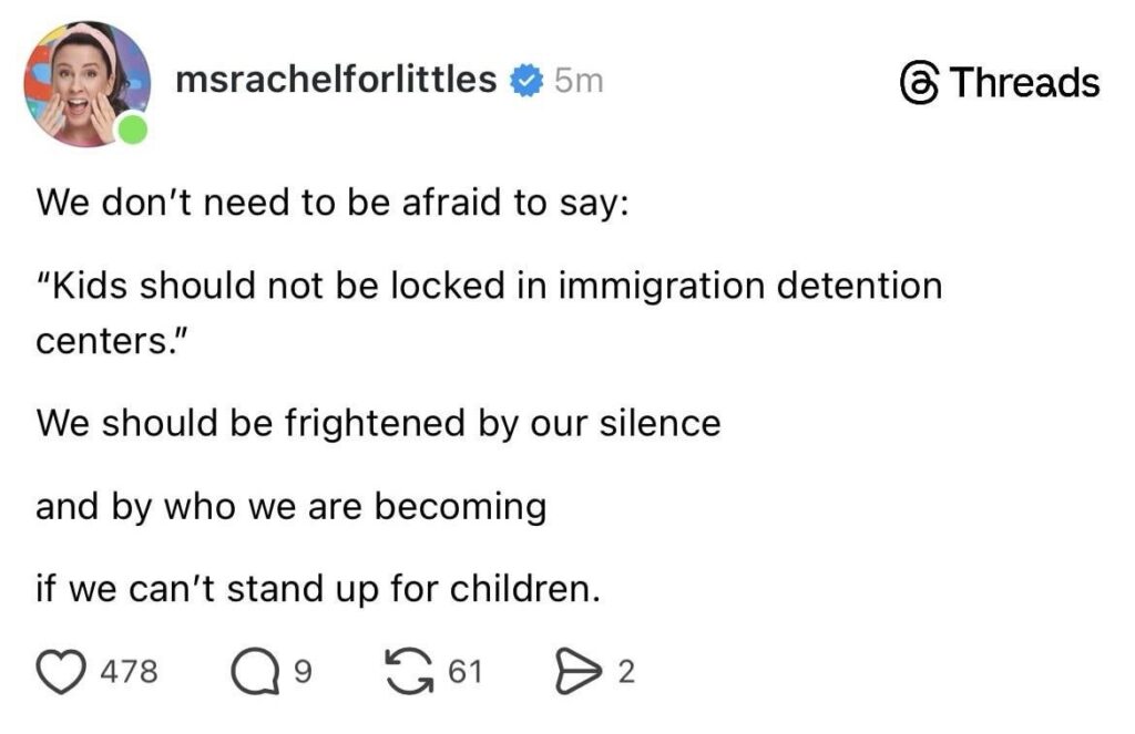 Ms Rachel: “We don’t need to be afraid to say: “Kids should not be locked in immigration detention centers.” We should be frightened by our silence and by who we are becoming if we can’t stand up for children.”