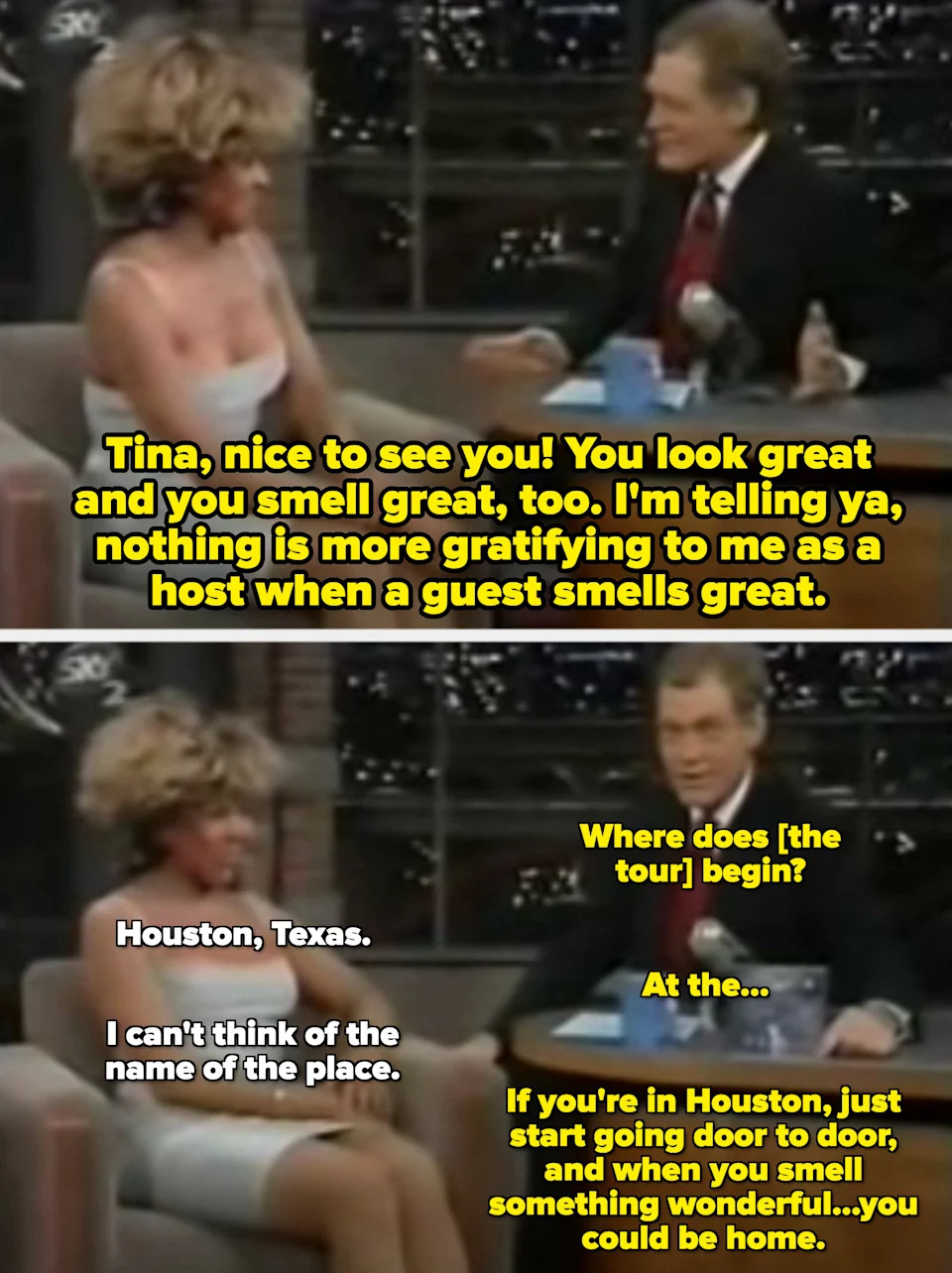 Letterman telling Tina Turner she smells great and that "Nothing is more gratifying to me as a host when a guest smells great"