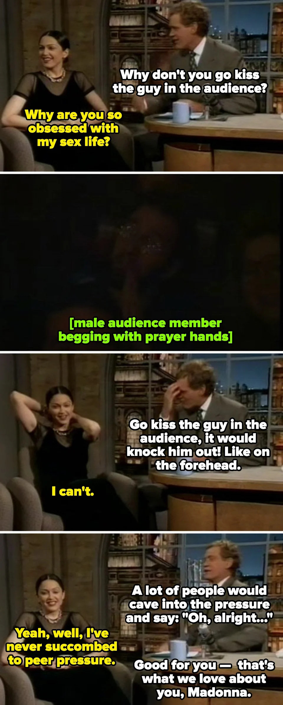 Madonna and Conan discuss peer pressure; an audience member jokingly pleads for a kiss. Madonna remains unfazed, highlighting her resistance to pressure