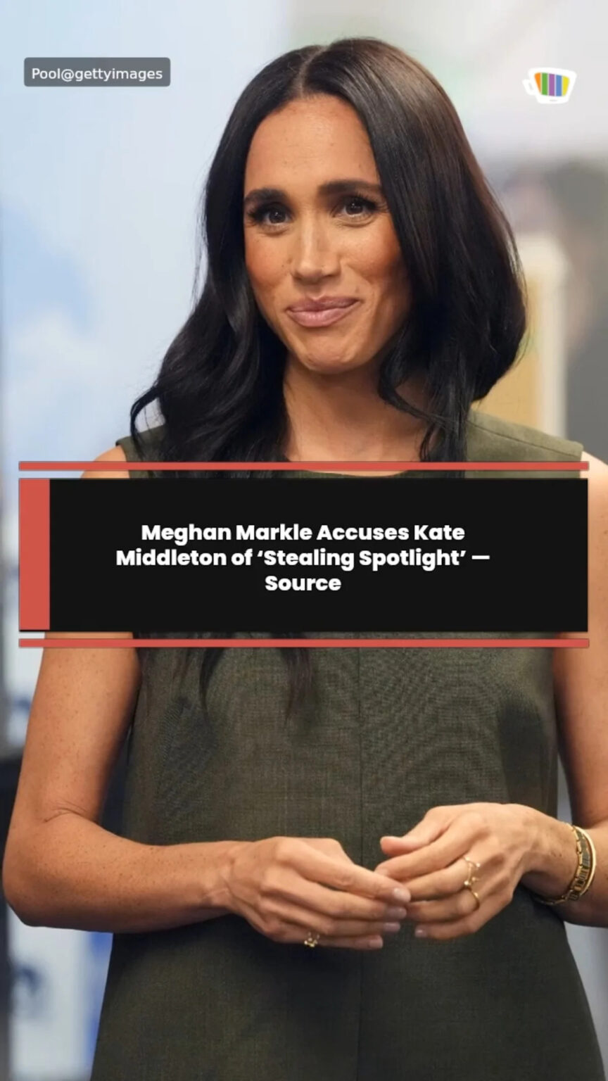 Meghan Markle Accuses Kate Middleton of ‘Stealing Spotlight’ — Source