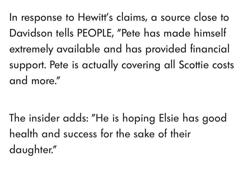 Source close to Pete Davidson refutes Elsie Hewitt’s claim he doesn’t support their daughter: "Pete has made himself extremely available and has provided financial support. Pete is actually covering all Scottie costs and more."