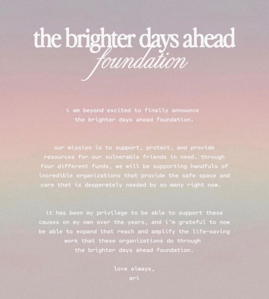 Ariana Grande announces ‘the brighter days ahead foundation’, which uplifts and funds small organisations that provide support for vulnerable communities, especially the LGBTQ+ community and those with mental health issues.