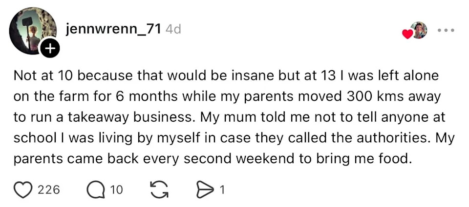 A person shares an experience of living alone on a farm at 13 while their parents moved away. The parents visited every second weekend with food