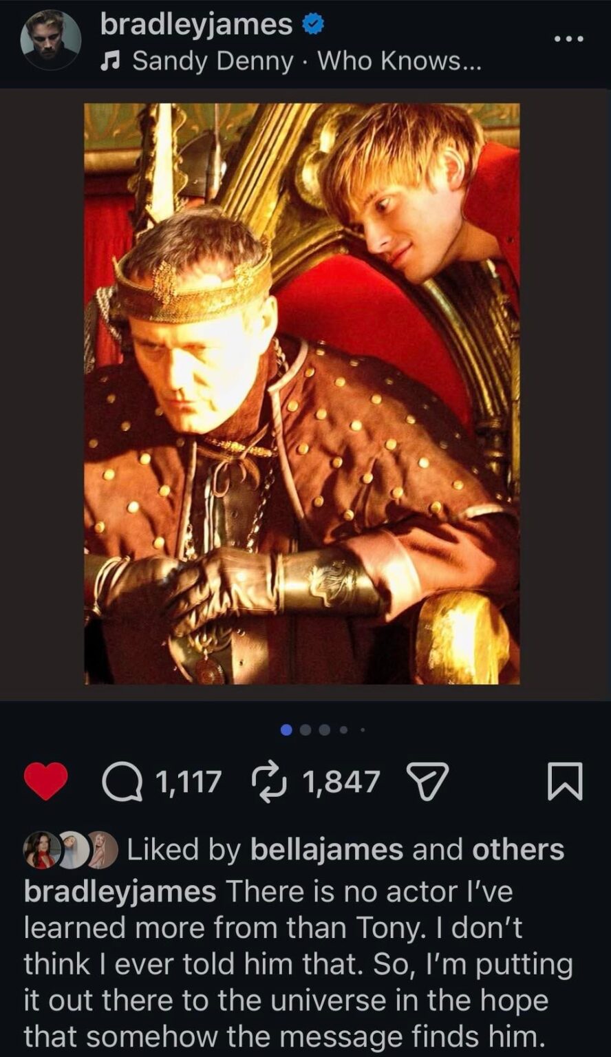Bradley James shares instagram tribute post for his Merlin Co-star Anthony Head who played his father on the show; “There is no actor l’ve learned more from than Tony. I don’t think I ever told him that. So, I’m putting it out there to the universe in the hope that somehow the message finds him.” Bradley James shares instagram tribute post for his Merlin Co-star Anthony Head who played his father on the show; “There is no actor l've learned more from than Tony. I don't think I ever told him that. So, I'm putting it out there to the universe in the hope that somehow the message finds him.”