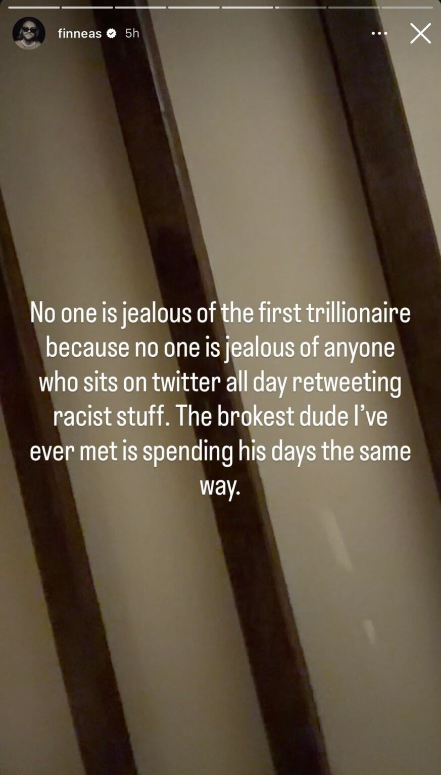 FINNEAS: “No one is jealous of the first trillionaire because no one is jealous of anyone who sits on twitter all day retweeting racist stuff. The brokest dude l've ever met is spending his days the same way.”