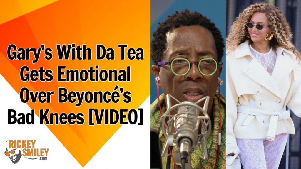 Gary’s With Da Tea Gets Emotional Over Beyoncé’s Bad Knees