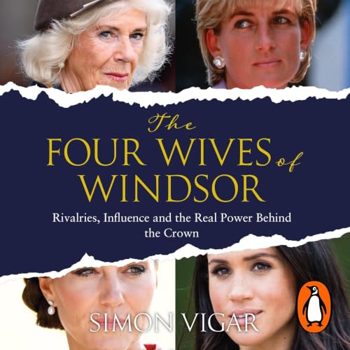 The Four Wives of Windsor: the Inside Story of Diana, Camilla, Catherine and Meghan &ndash; the True Power Behind the Royal Family