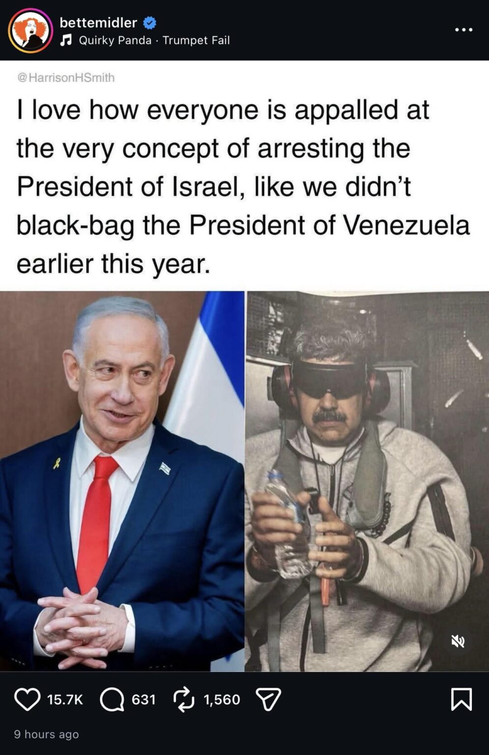 Actress Bette Midler’s latest IG post: I love how everyone is appalled at the very concept of arresting the President of Israel, like we didn't black-bag the President of Venezuela earlier this year.