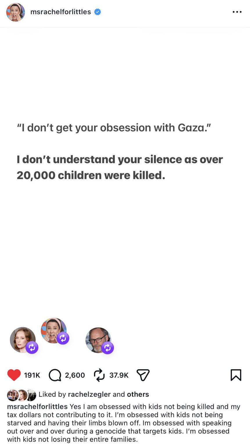 Ms. Rachel’s response to people who tell her "I don't get your obsession with Gaza”: “I don't understand your silence as over 20,000 children were killed.”